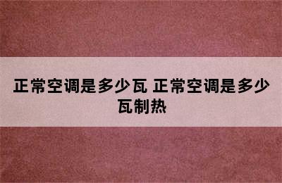 正常空调是多少瓦 正常空调是多少瓦制热